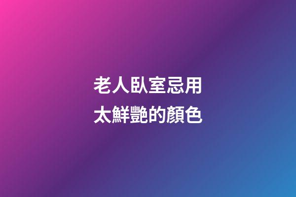 老人臥室忌用太鮮艷的顏色
