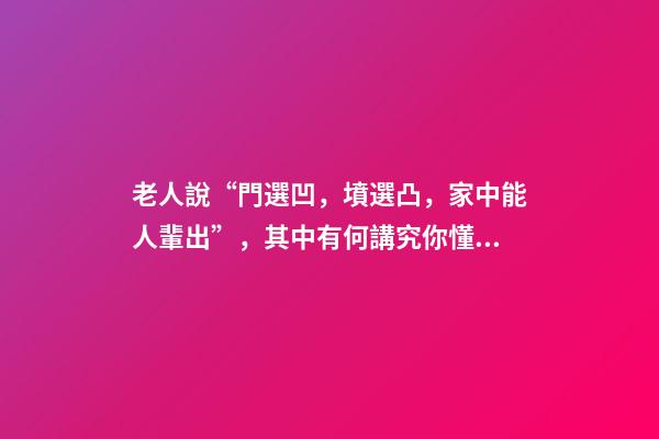 老人說“門選凹，墳選凸，家中能人輩出”，其中有何講究你懂嗎？