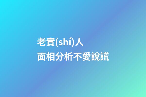 老實(shí)人面相分析不愛說謊