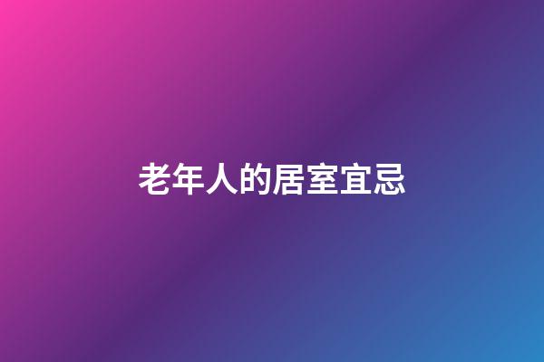 老年人的居室宜忌