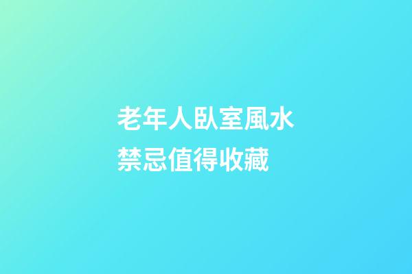 老年人臥室風水禁忌值得收藏