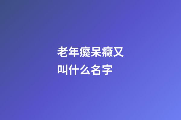 老年癡呆癥又叫什么名字