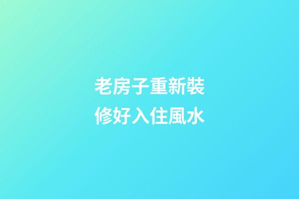 老房子重新裝修好入住風水