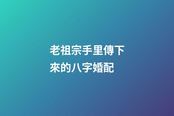 老祖宗手里傳下來的八字婚配