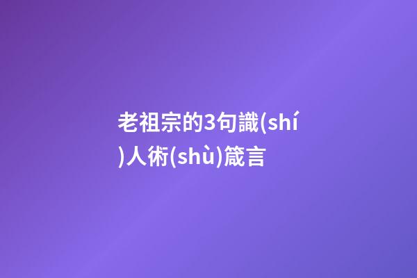老祖宗的3句識(shí)人術(shù)箴言