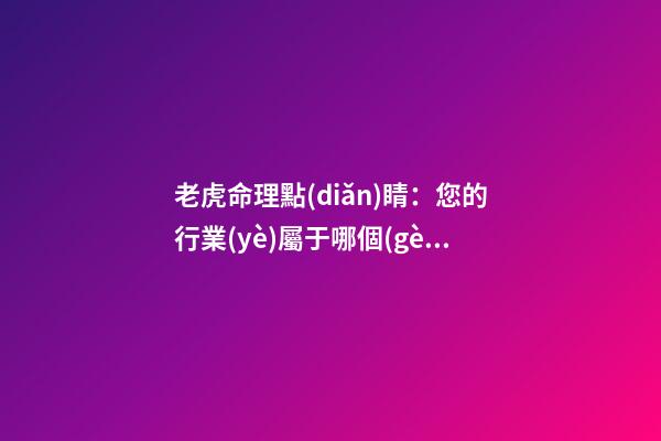 老虎命理點(diǎn)睛：您的行業(yè)屬于哪個(gè)五行！！