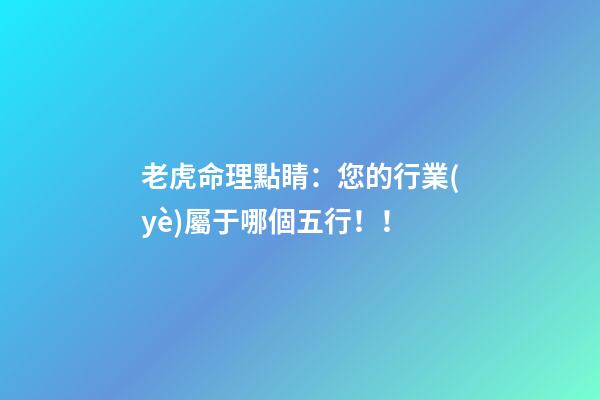 老虎命理點睛：您的行業(yè)屬于哪個五行！！