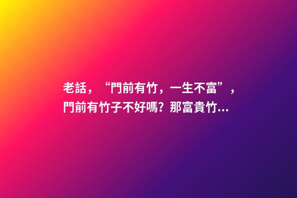 老話，“門前有竹，一生不富”，門前有竹子不好嗎？那富貴竹呢？