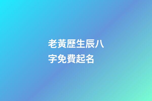 老黃歷生辰八字免費起名(算命免費生辰八字婚姻)