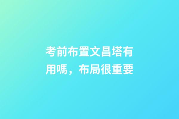 考前布置文昌塔有用嗎，布局很重要