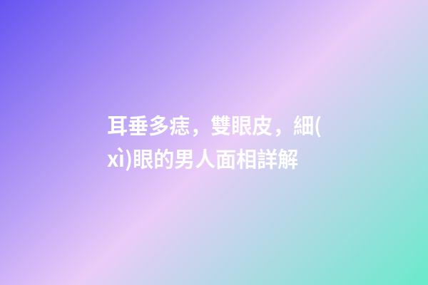 耳垂多痣，雙眼皮，細(xì)眼的男人面相詳解