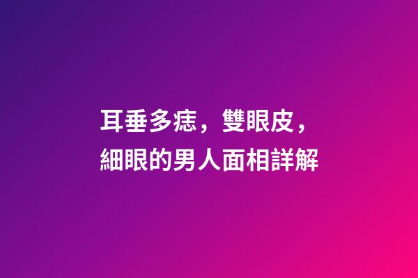 耳垂多痣，雙眼皮，細眼的男人面相詳解