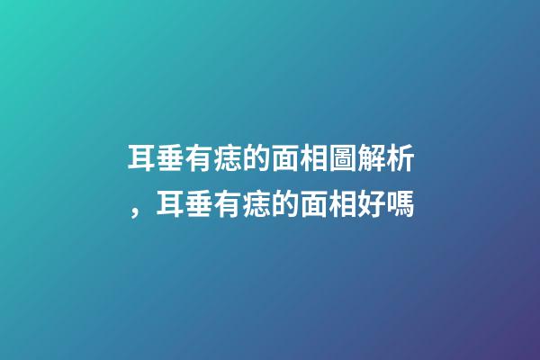 耳垂有痣的面相圖解析，耳垂有痣的面相好嗎