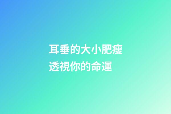 耳垂的大小肥瘦透視你的命運