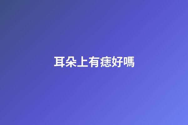 耳朵上有痣好嗎