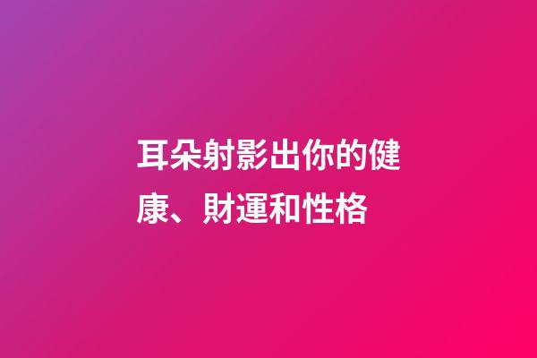 耳朵射影出你的健康、財運和性格
