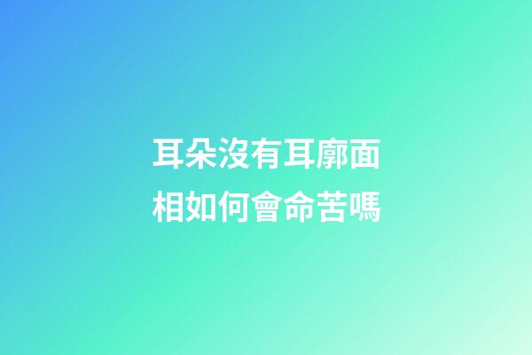 耳朵沒有耳廓面相如何會命苦嗎