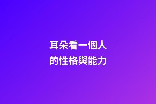 耳朵看一個人的性格與能力