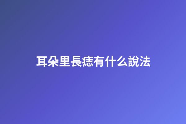 耳朵里長痣有什么說法
