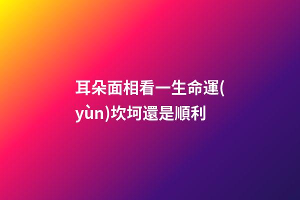 耳朵面相看一生命運(yùn)坎坷還是順利