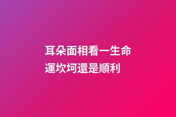 耳朵面相看一生命運坎坷還是順利