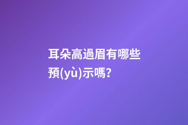 耳朵高過眉有哪些預(yù)示嗎？