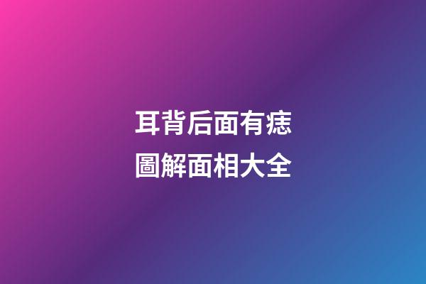 耳背后面有痣圖解面相大全