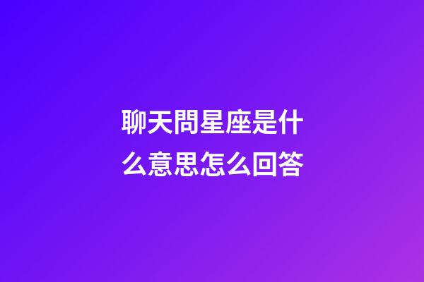 聊天問星座是什么意思怎么回答-第1張-星座運勢-玄機派