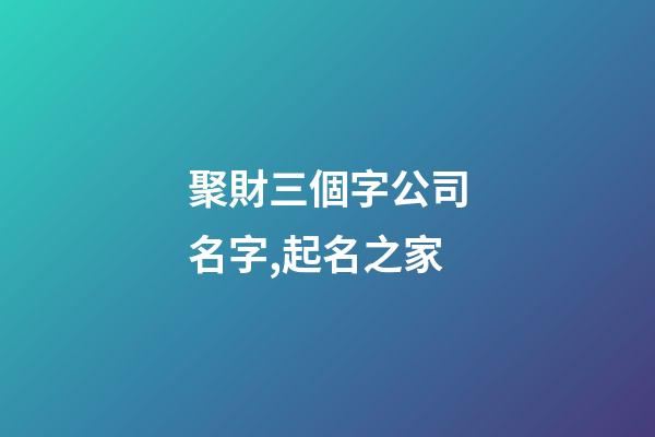 聚財三個字公司名字,起名之家