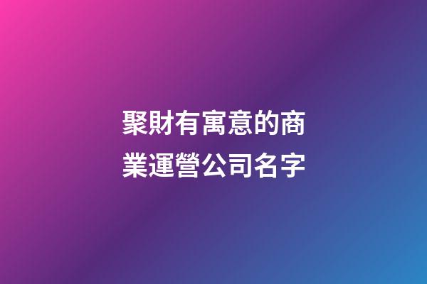聚財有寓意的商業運營公司名字-第1張-公司起名-玄機派