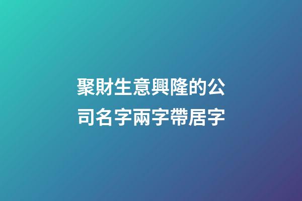 聚財生意興隆的公司名字兩字帶居字-第1張-公司起名-玄機派
