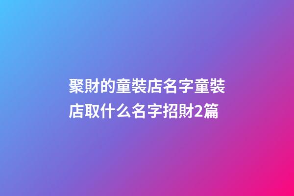聚財的童裝店名字童裝店取什么名字招財2篇-第1張-店鋪起名-玄機派