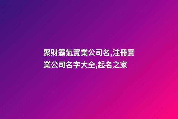 聚財霸氣實業公司名,注冊實業公司名字大全,起名之家-第1張-公司起名-玄機派