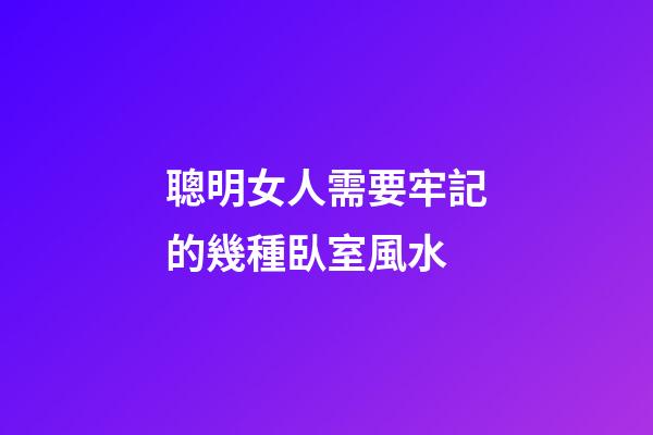 聰明女人需要牢記的幾種臥室風水