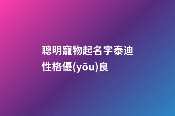 聰明寵物起名字泰迪性格優(yōu)良