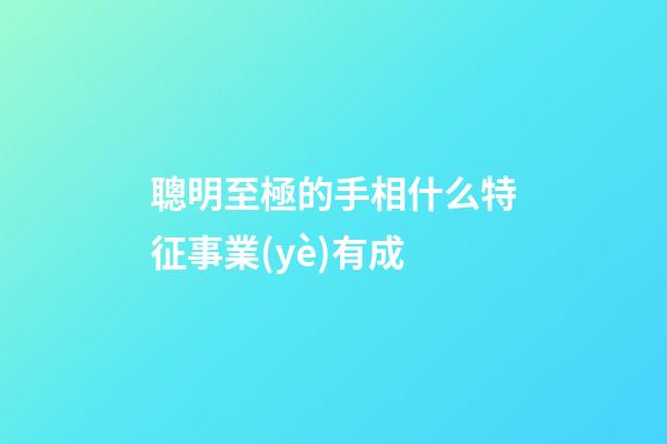 聰明至極的手相什么特征事業(yè)有成