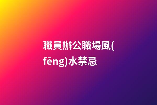 職員辦公職場風(fēng)水禁忌
