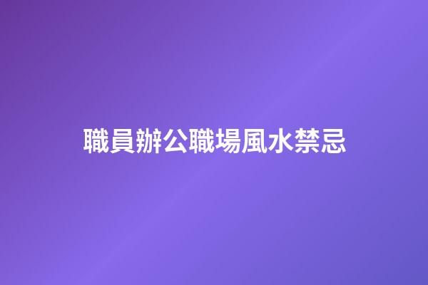 職員辦公職場風水禁忌