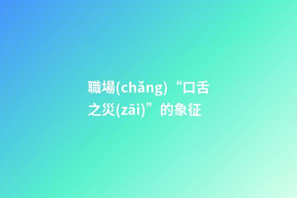職場(chǎng)“口舌之災(zāi)”的象征