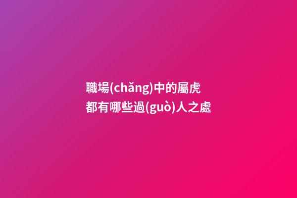 職場(chǎng)中的屬虎都有哪些過(guò)人之處