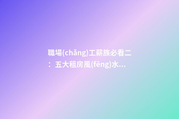 職場(chǎng)工薪族必看二：五大租房風(fēng)水禁忌