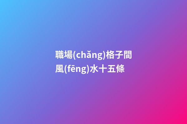 職場(chǎng)格子間風(fēng)水十五條