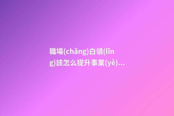 職場(chǎng)白領(lǐng)該怎么提升事業(yè)運(yùn)