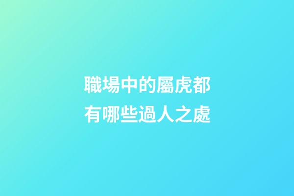 職場中的屬虎都有哪些過人之處