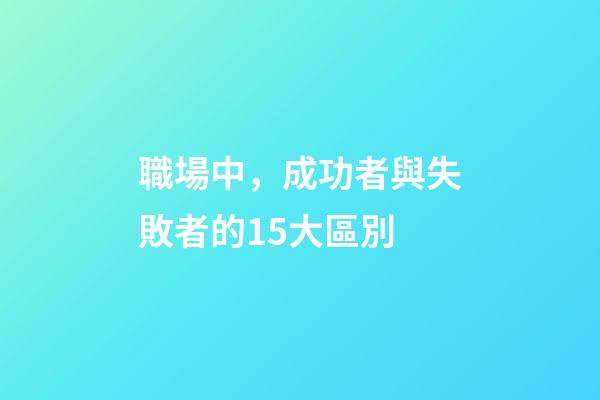 職場中，成功者與失敗者的15大區別