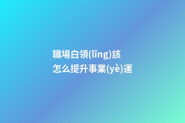 職場白領(lǐng)該怎么提升事業(yè)運
