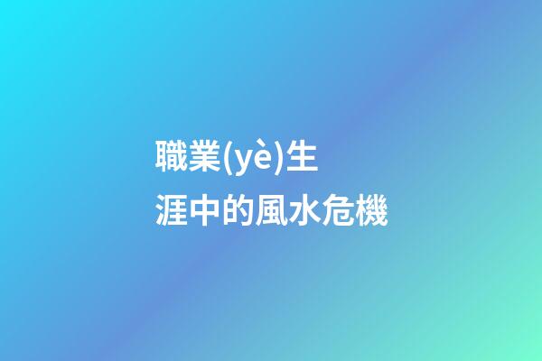 職業(yè)生涯中的風水危機