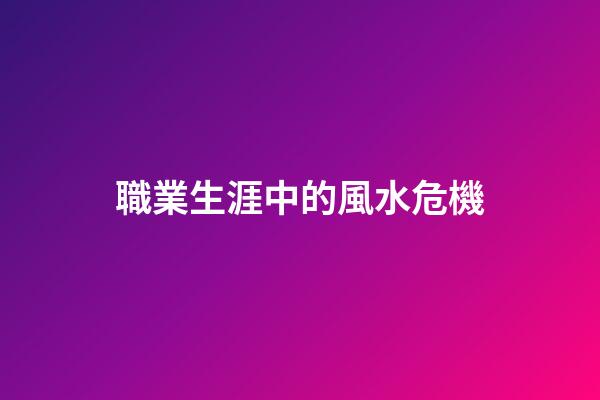 職業生涯中的風水危機