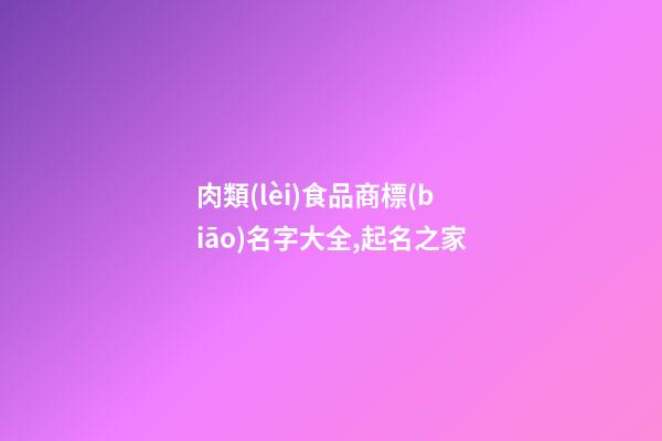 肉類(lèi)食品商標(biāo)名字大全,起名之家-第1張-商標(biāo)起名-玄機(jī)派
