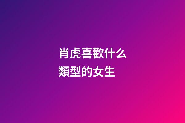 肖虎喜歡什么類型的女生